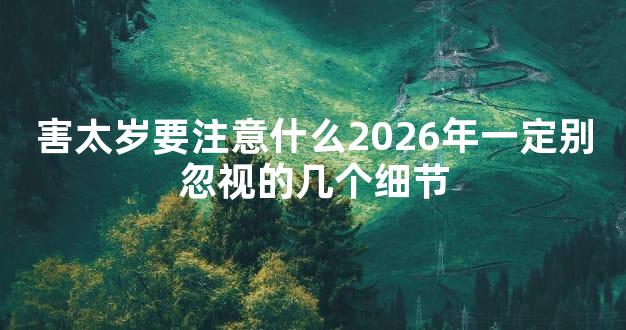 害太岁要注意什么2026年一定别忽视的几个细节