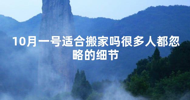10月一号适合搬家吗很多人都忽略的细节