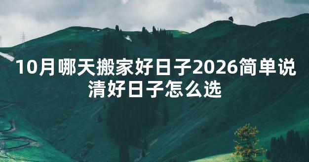 10月哪天搬家好日子2026简单说清好日子怎么选