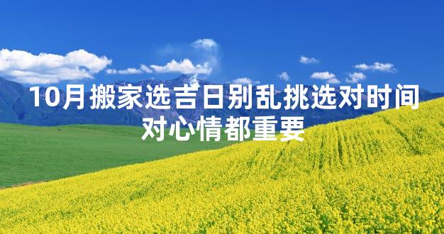 10月搬家选吉日别乱挑选对时间对心情都重要