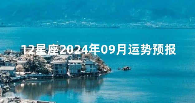 12星座2024年09月运势预报