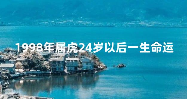 1998年属虎24岁以后一生命运