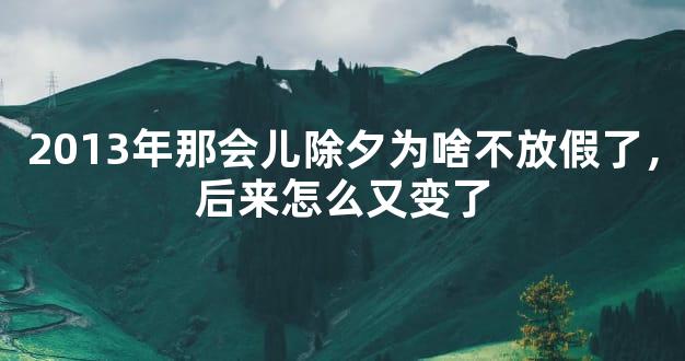 2013年那会儿除夕为啥不放假了，后来怎么又变了