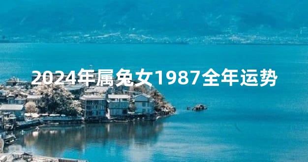 2024年属兔女1987全年运势