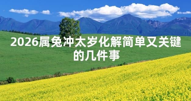 2026属兔冲太岁化解简单又关键的几件事