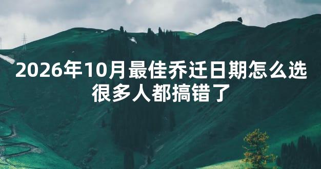 2026年10月最佳乔迁日期怎么选很多人都搞错了