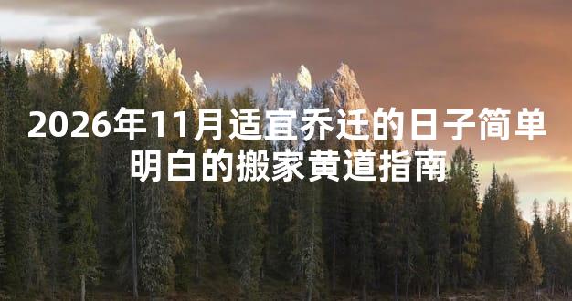2026年11月适宜乔迁的日子简单明白的搬家黄道指南