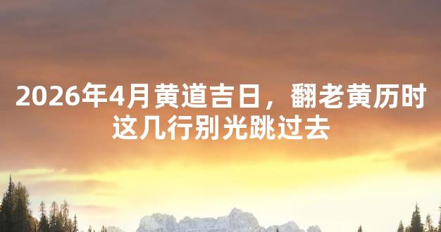 2026年4月黄道吉日，翻老黄历时这几行别光跳过去