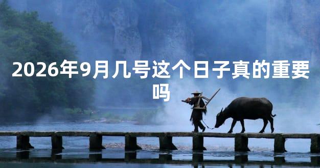 2026年9月几号这个日子真的重要吗