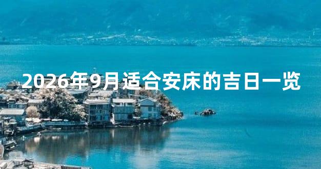 2026年9月适合安床的吉日一览