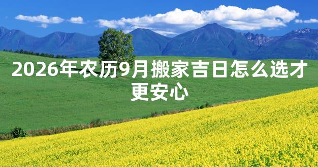 2026年农历9月搬家吉日怎么选才更安心