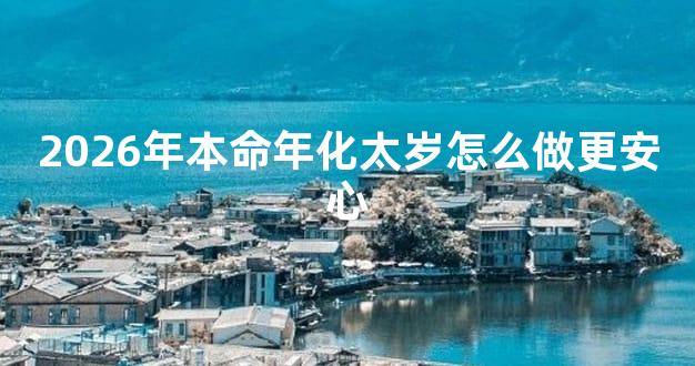 2026年本命年化太岁怎么做更安心