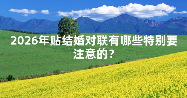 2026年贴结婚对联有哪些特别要注意的？