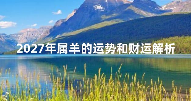 2027年属羊的运势和财运解析