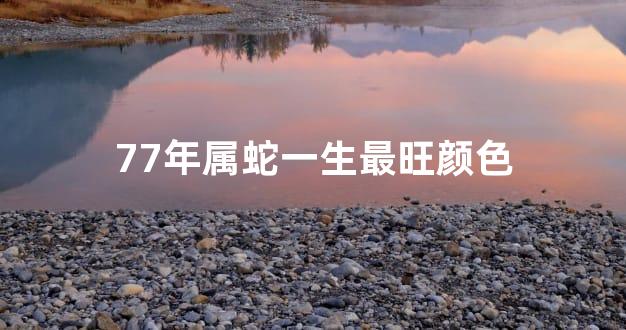 77年属蛇一生最旺颜色