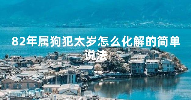 82年属狗犯太岁怎么化解的简单说法