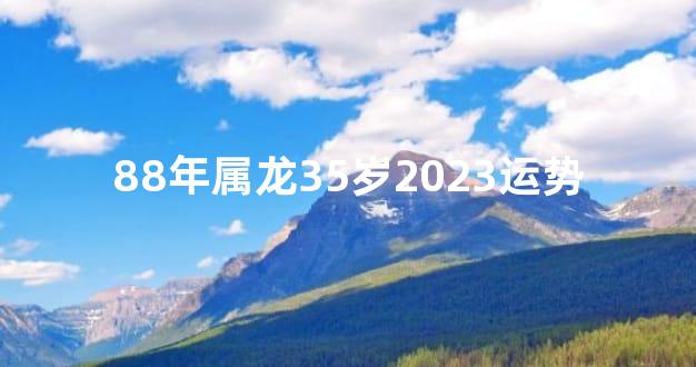 88年属龙35岁2023运势