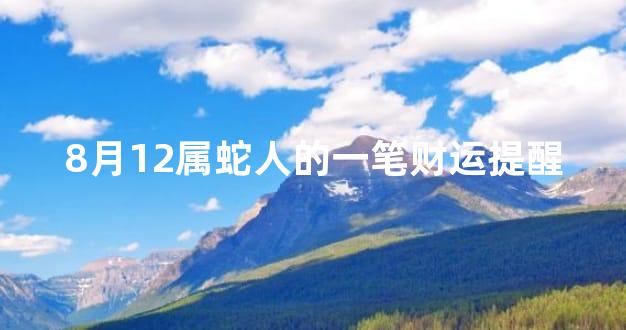 8月12属蛇人的一笔财运提醒