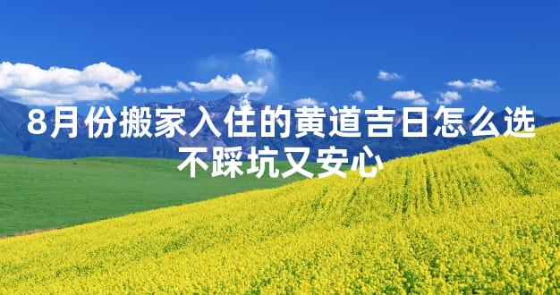 8月份搬家入住的黄道吉日怎么选不踩坑又安心