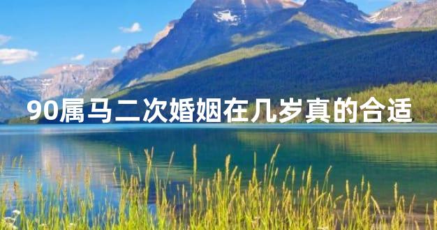 90属马二次婚姻在几岁真的合适
