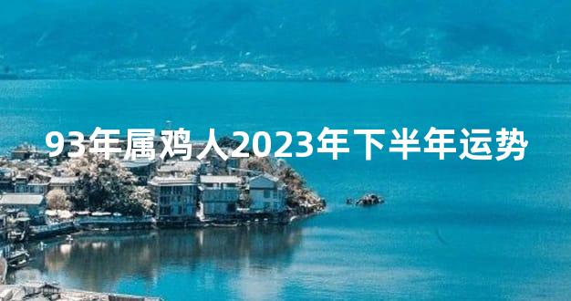 93年属鸡人2023年下半年运势