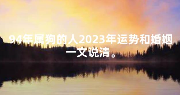 94年属狗的人2023年运势和婚姻一文说清。