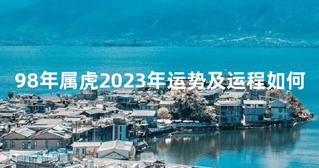 98年属虎2023年运势及运程如何