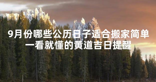 9月份哪些公历日子适合搬家简单一看就懂的黄道吉日提醒