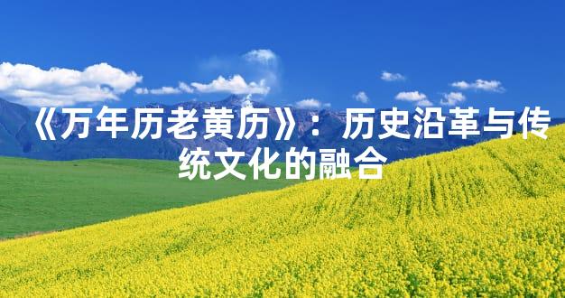 《万年历老黄历》：历史沿革与传统文化的融合