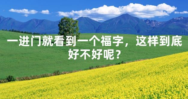 一进门就看到一个福字，这样到底好不好呢？