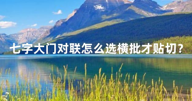 七字大门对联怎么选横批才贴切？