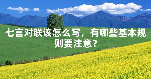 七言对联该怎么写，有哪些基本规则要注意？