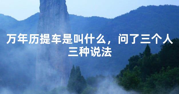万年历提车是叫什么，问了三个人三种说法