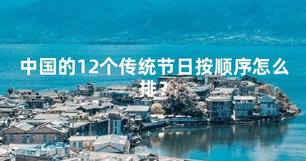 中国的12个传统节日按顺序怎么排？