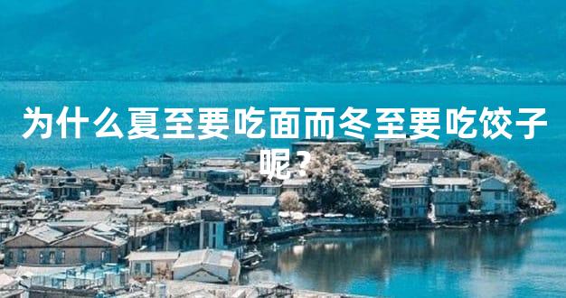 为什么夏至要吃面而冬至要吃饺子呢？