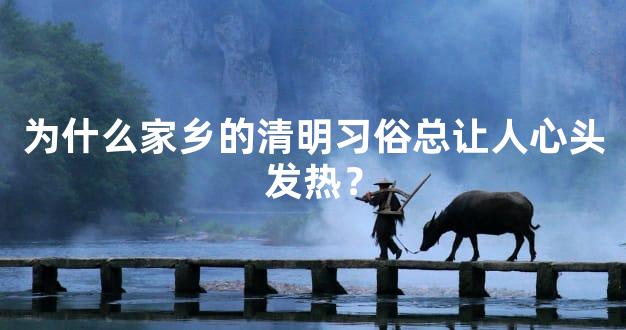 为什么家乡的清明习俗总让人心头发热？