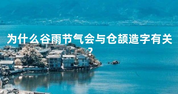 为什么谷雨节气会与仓颉造字有关？
