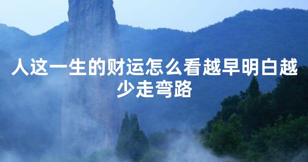 人这一生的财运怎么看越早明白越少走弯路