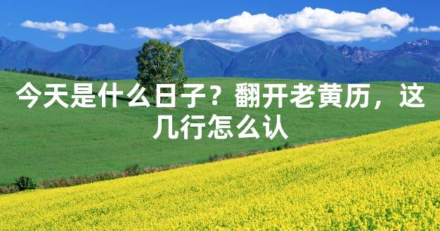 今天是什么日子？翻开老黄历，这几行怎么认