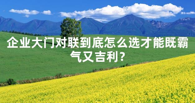 企业大门对联到底怎么选才能既霸气又吉利？