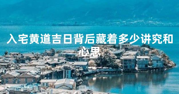 入宅黄道吉日背后藏着多少讲究和心思