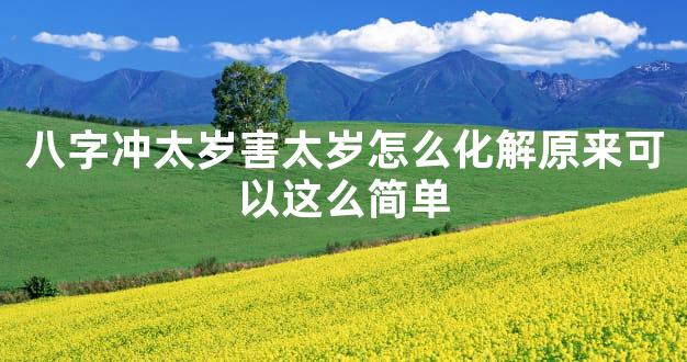 八字冲太岁害太岁怎么化解原来可以这么简单