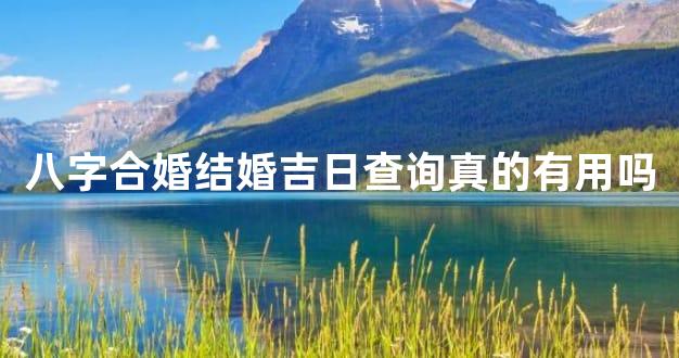 八字合婚结婚吉日查询真的有用吗