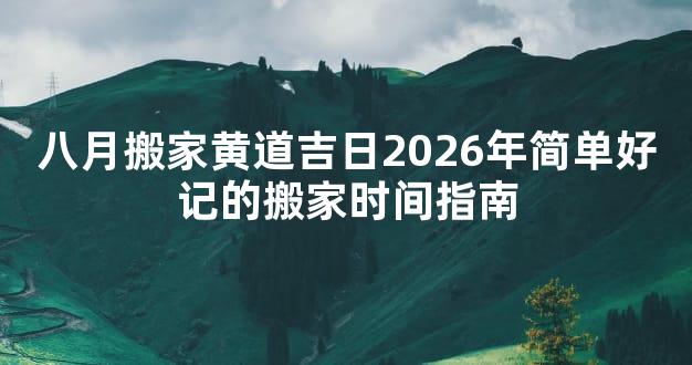 八月搬家黄道吉日2026年简单好记的搬家时间指南