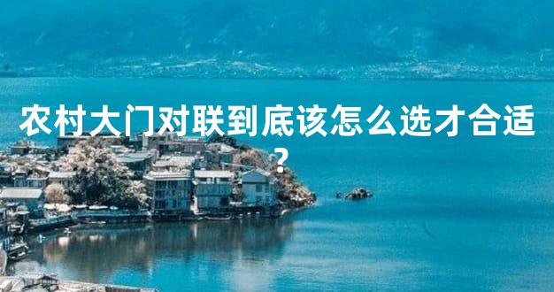 农村大门对联到底该怎么选才合适？