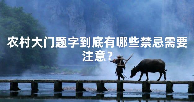 农村大门题字到底有哪些禁忌需要注意？
