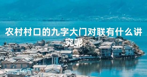 农村村口的九字大门对联有什么讲究呢