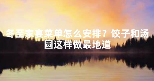 冬至家宴菜单怎么安排？饺子和汤圆这样做最地道