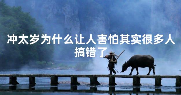 冲太岁为什么让人害怕其实很多人搞错了