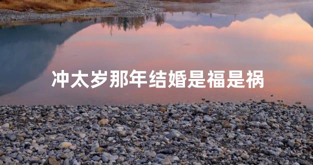 冲太岁那年结婚是福是祸